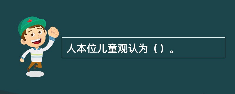 人本位儿童观认为（）。