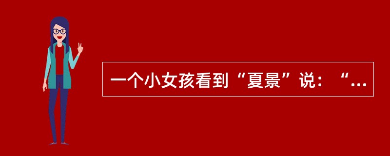 一个小女孩看到“夏景”说：“小姐姐坐在河边，天热，她想洗澡，她还想洗脸，因为脸上