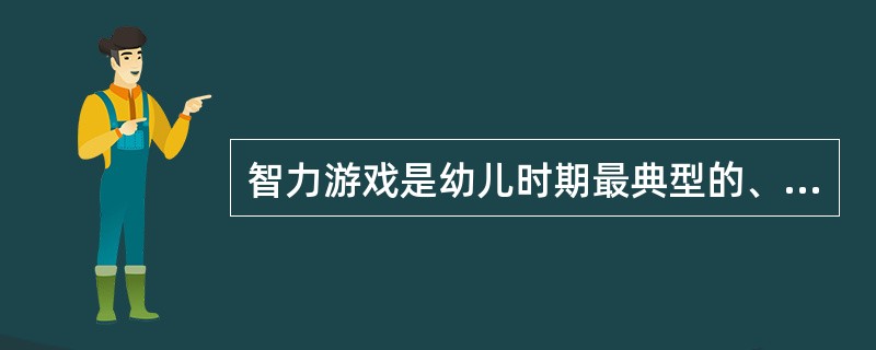 智力游戏是幼儿时期最典型的、做有特色的游戏，也是创造性游戏中最有代表性的一种。