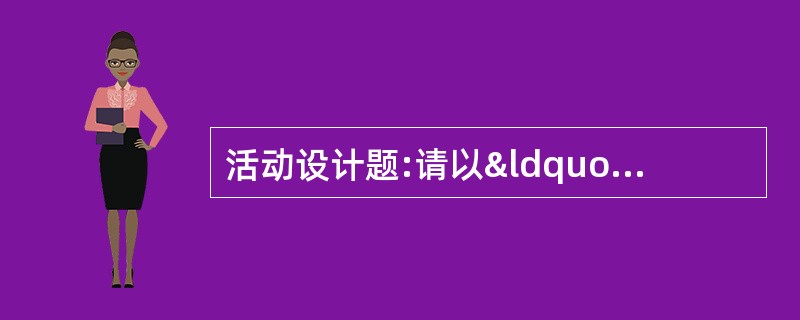 活动设计题:请以“颠倒世界”为题，设计一个教育活动，写明