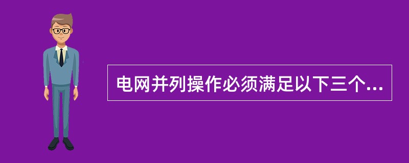 电网并列操作必须满足以下三个条件（）。