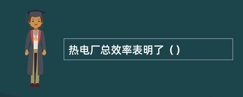 热电厂总效率表明了（）