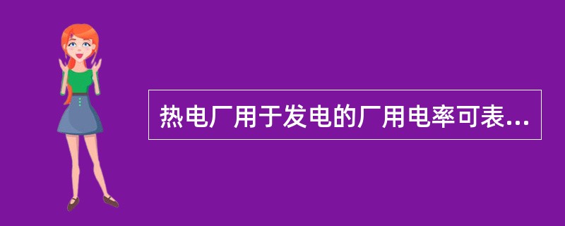 热电厂用于发电的厂用电率可表示为：（）