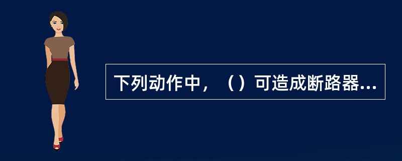 下列动作中，（）可造成断路器事故信号回路动作。