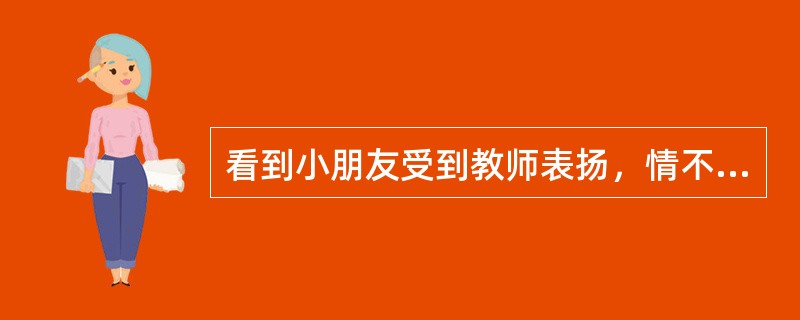 看到小朋友受到教师表扬，情不自禁的鼓掌这是：()