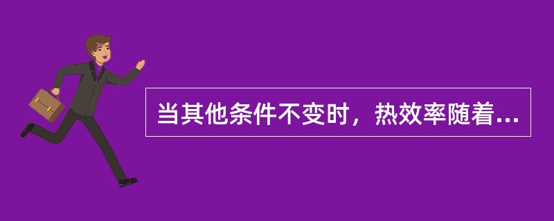 当其他条件不变时，热效率随着初温的提高而（）。