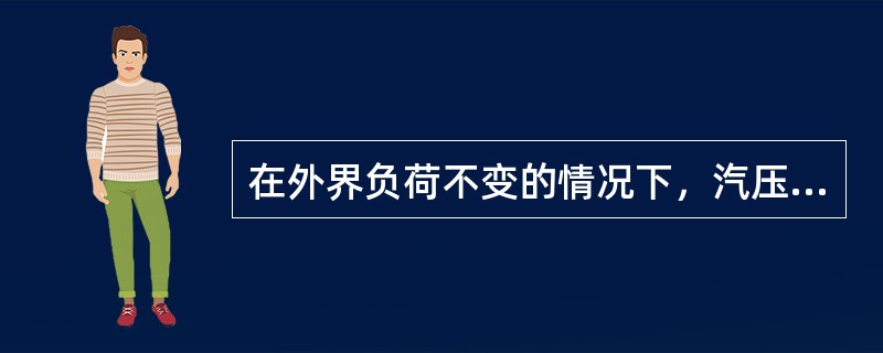 在外界负荷不变的情况下，汽压的稳定主要取决于（）。