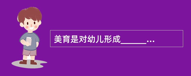 美育是对幼儿形成_________的教育过程，它培养幼儿_________、__