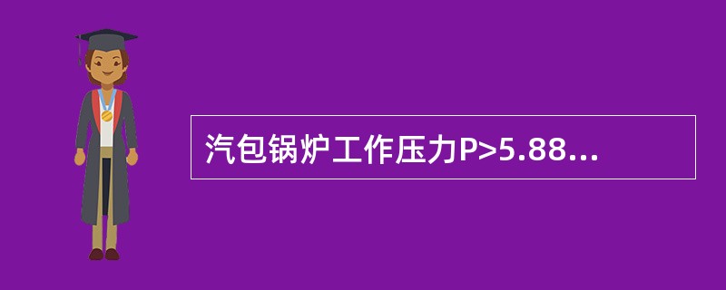 汽包锅炉工作压力P>5.88MPa时，汽包锅炉的汽包或过热器出口工作安全阀起座压