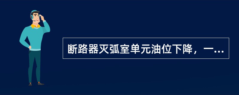 断路器灭弧室单元油位下降，一定是断路器漏油。
