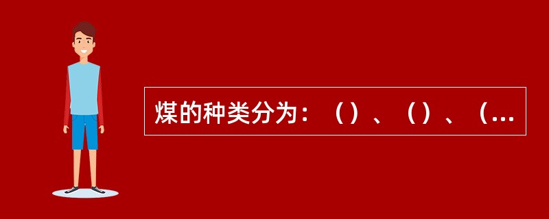 煤的种类分为：（）、（）、（烟煤）、（）四大类。