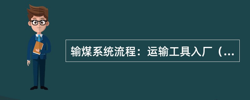 输煤系统流程：运输工具入厂（）后，进入输煤中转站，一部分进入煤场，在煤场中进行（