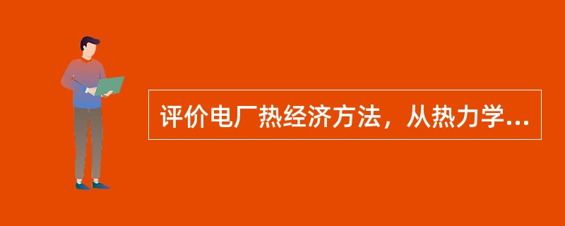 评价电厂热经济方法，从热力学的角度分析有几种方法？