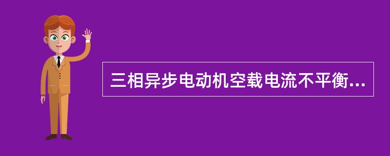 三相异步电动机空载电流不平衡，差别较大，其原因一定是绕组首尾端接错。