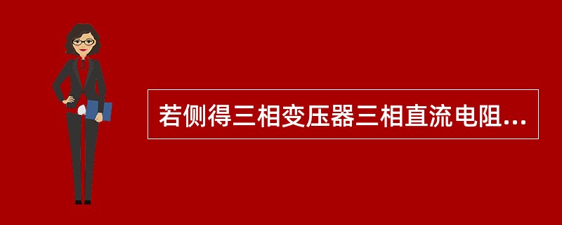 若侧得三相变压器三相直流电阻不平衡大大超过5%，或某相绕组根本不通，则可确定是变