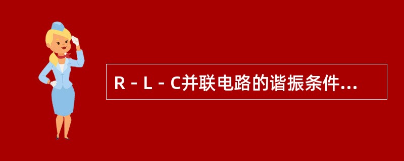 R－L－C并联电路的谐振条件是（）。