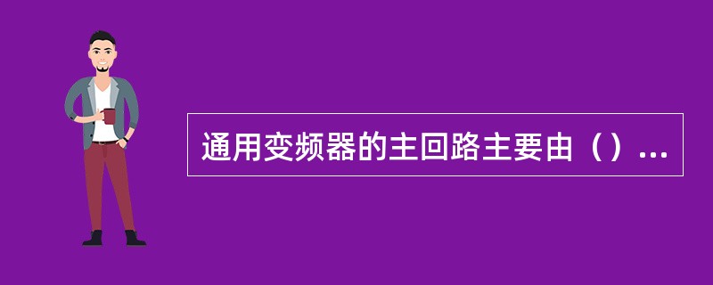 通用变频器的主回路主要由（）组成。