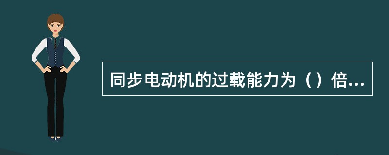 同步电动机的过载能力为（）倍的额定负荷。