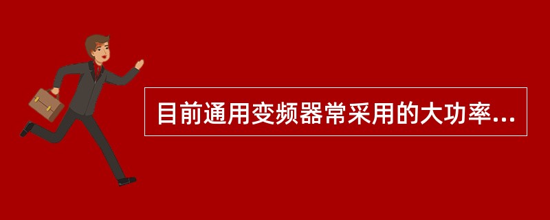 目前通用变频器常采用的大功率自关断开关器件有（）。
