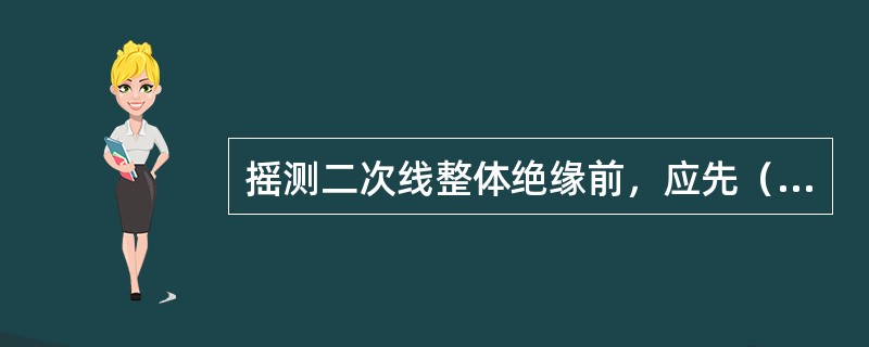 摇测二次线整体绝缘前，应先（）。