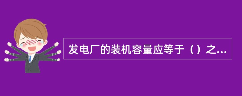 发电厂的装机容量应等于（）之和：