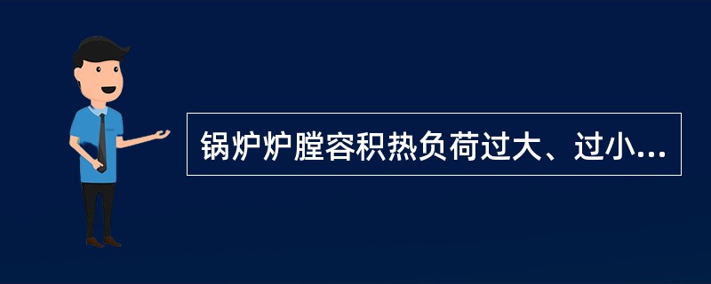 锅炉炉膛容积热负荷过大、过小有什么危害？