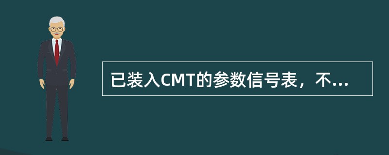 已装入CMT的参数信号表，不可以和另一个文件相比较（）