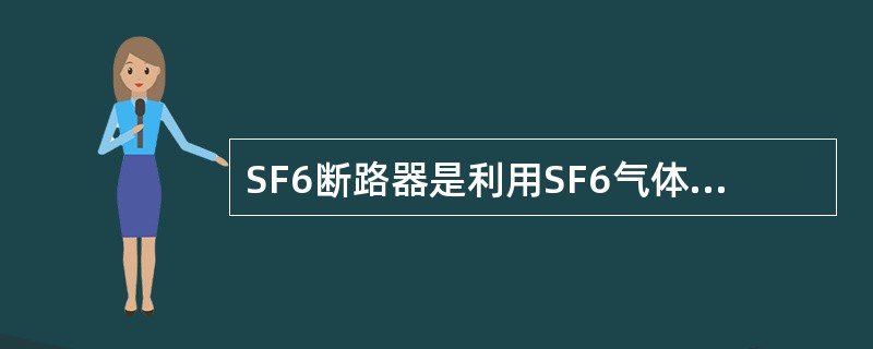 SF6断路器是利用SF6气体在灭弧室的喷口及触头间形成的高压气流来灭弧的，灭弧的