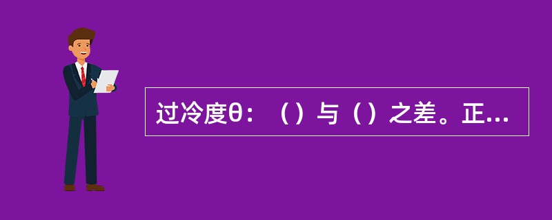 过冷度θ：（）与（）之差。正常运行时，过冷度控制在1℃以内。