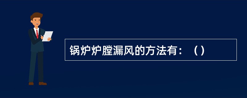 锅炉炉膛漏风的方法有：（）