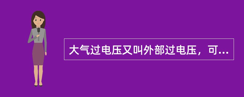 大气过电压又叫外部过电压，可分为一种是对设备的（）过电压，另一种是雷击于设备附近