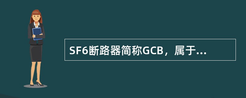 SF6断路器简称GCB，属于气吹式断路器，是利用SF6气体做灭弧和（）的一种断路