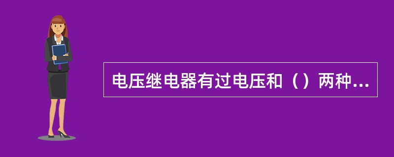 电压继电器有过电压和（）两种。一般都采用电磁式，与电流继电器不同之处在于，电压继