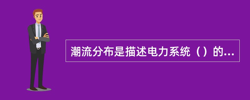 潮流分布是描述电力系统（）的技术术语。