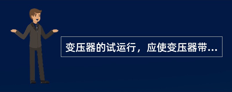 变压器的试运行，应使变压器带一定负荷，（可能最大负荷）运行（）小时。