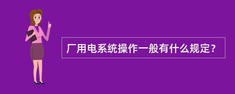 厂用电系统操作一般有什么规定？