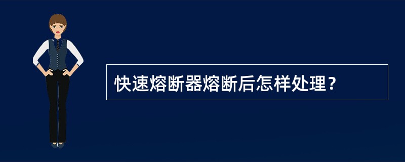 快速熔断器熔断后怎样处理？