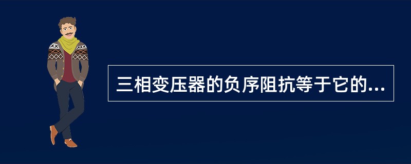 三相变压器的负序阻抗等于它的正序阻抗。