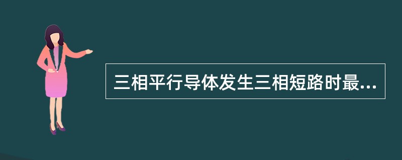 三相平行导体发生三相短路时最大电动力出现在哪一相上，试加以解释。