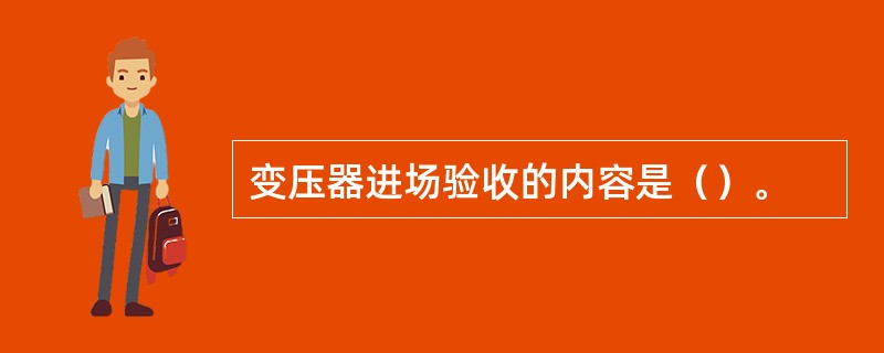 变压器进场验收的内容是（）。