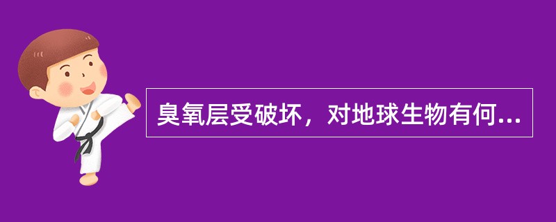 臭氧层受破坏，对地球生物有何影响？