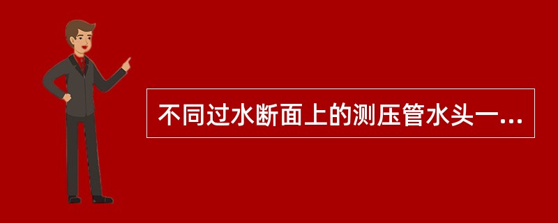 不同过水断面上的测压管水头一般（）。