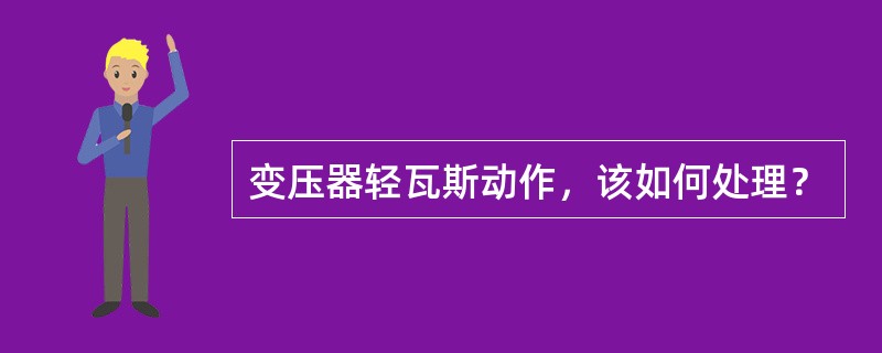 变压器轻瓦斯动作，该如何处理？