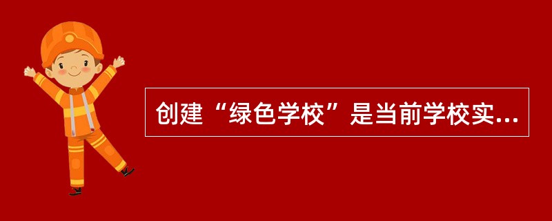 创建“绿色学校”是当前学校实施（）的重要载体。