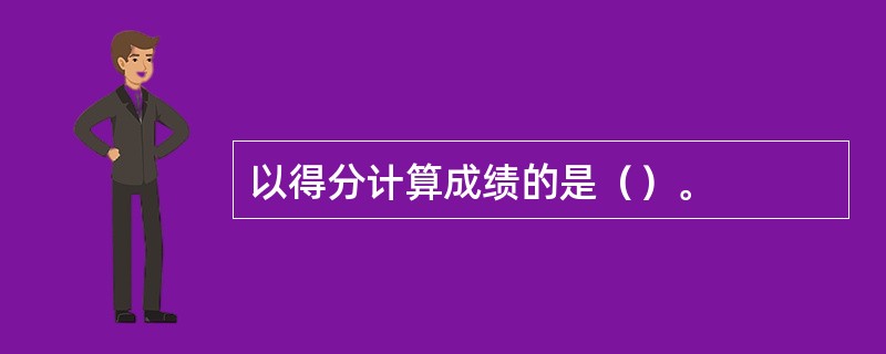 以得分计算成绩的是（）。