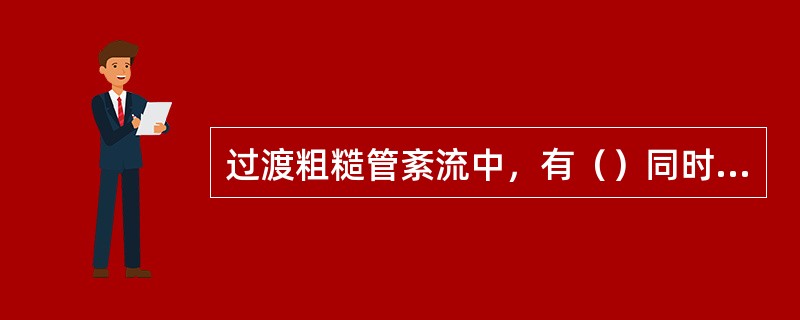过渡粗糙管紊流中，有（）同时起作用。
