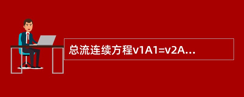 总流连续方程v1A1=v2A2对恒定流和非恒定流均适用。