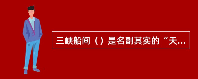 三峡船闸（）是名副其实的“天下第一门”，单扇门宽20.2米。