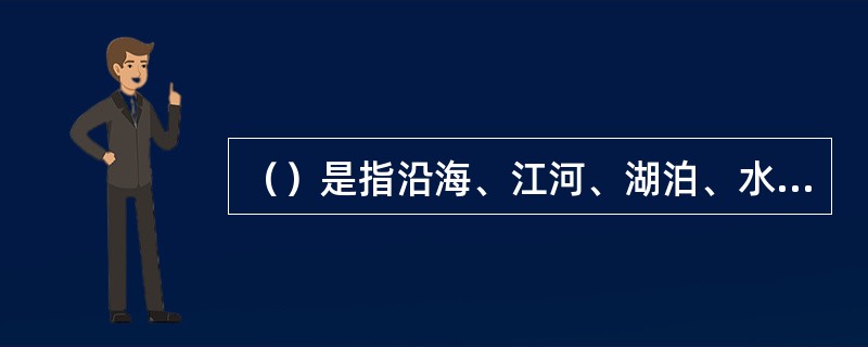 （）是指沿海、江河、湖泊、水库、渠道和运河内可供船舶在不同水位期通航的水域。