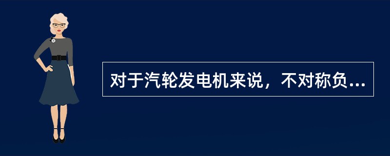 对于汽轮发电机来说，不对称负荷的限制是由振动的条件来决定的。